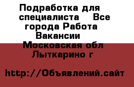 Подработка для IT специалиста. - Все города Работа » Вакансии   . Московская обл.,Лыткарино г.